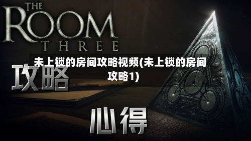 未上锁的房间攻略视频(未上锁的房间攻略1)-第2张图片