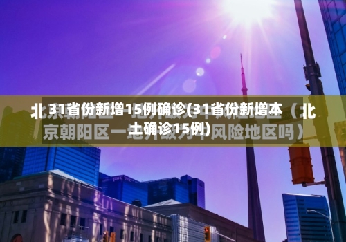 31省份新增15例确诊(31省份新增本土确诊15例)