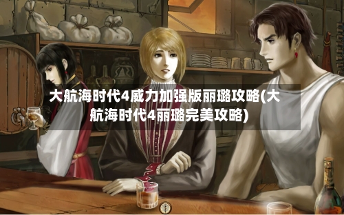 大航海时代4威力加强版丽璐攻略(大航海时代4丽璐完美攻略)-第3张图片