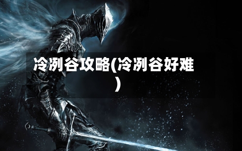 冷冽谷攻略(冷冽谷好难)-第2张图片