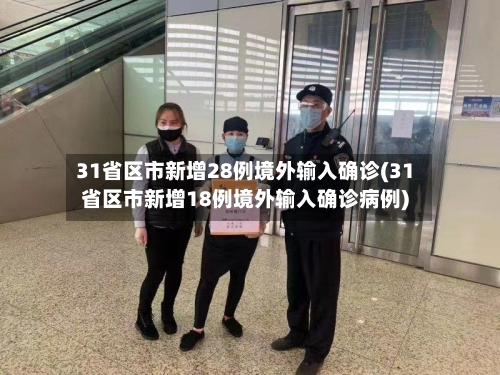 31省区市新增28例境外输入确诊(31省区市新增18例境外输入确诊病例)-第2张图片