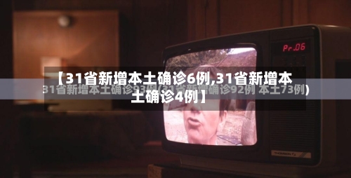 【31省新增本土确诊6例,31省新增本土确诊4例】-第1张图片