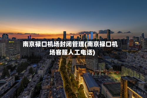 南京禄口机场封闭管理(南京禄口机场客服人工电话)