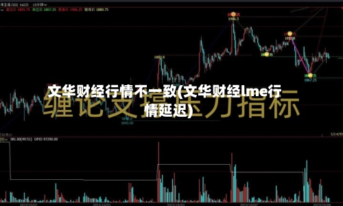 文华财经行情不一致(文华财经lme行情延迟)-第2张图片