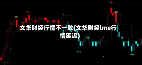 文华财经行情不一致(文华财经lme行情延迟)