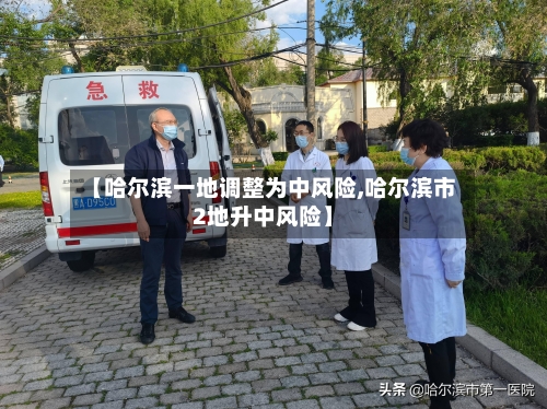 【哈尔滨一地调整为中风险,哈尔滨市2地升中风险】-第3张图片