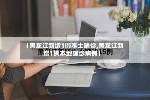 【黑龙江新增1例本土确诊,黑龙江新增1例本地确诊病例】-第2张图片