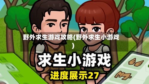 野外求生游戏攻略(野外求生小游戏)-第2张图片