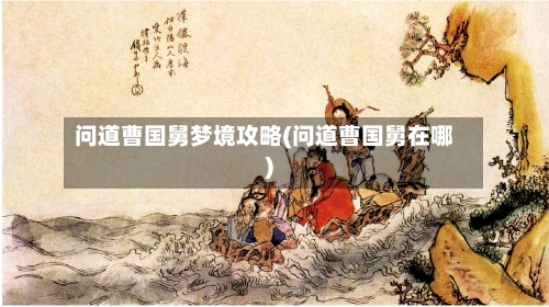 问道曹国舅梦境攻略(问道曹国舅在哪)