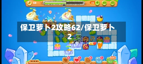 保卫萝卜2攻略62/保卫萝卜2-第1张图片