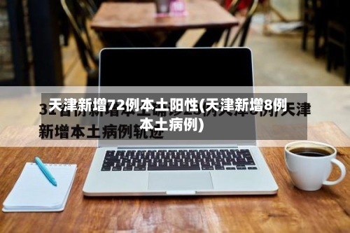 天津新增72例本土阳性(天津新增8例本土病例)-第3张图片