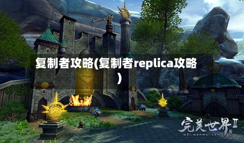 复制者攻略(复制者replica攻略)-第1张图片