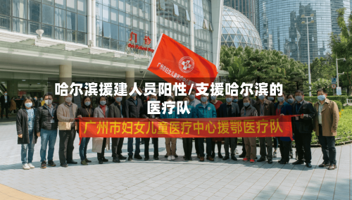 哈尔滨援建人员阳性/支援哈尔滨的医疗队