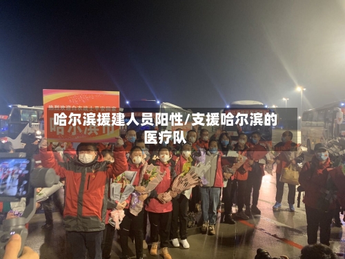 哈尔滨援建人员阳性/支援哈尔滨的医疗队-第2张图片