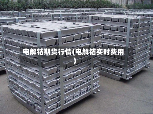 电解钴期货行情(电解钴实时费用)-第1张图片