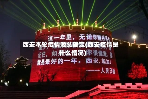 西安本轮疫情源头确定(西安疫情是什么情况)-第3张图片