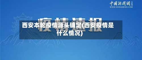 西安本轮疫情源头确定(西安疫情是什么情况)