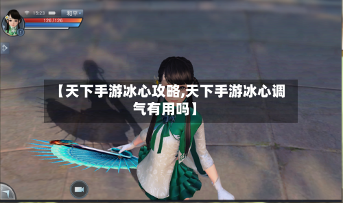 【天下手游冰心攻略,天下手游冰心调气有用吗】-第3张图片
