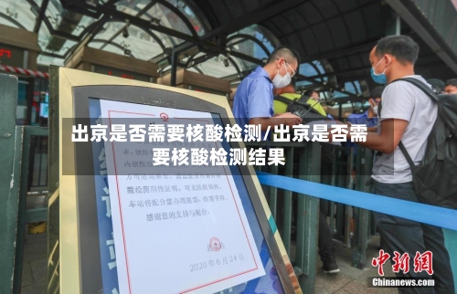 出京是否需要核酸检测/出京是否需要核酸检测结果-第3张图片