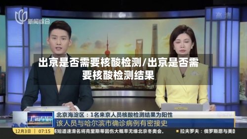 出京是否需要核酸检测/出京是否需要核酸检测结果