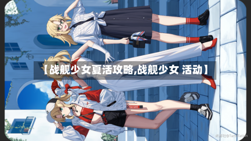 【战舰少女夏活攻略,战舰少女 活动】-第1张图片
