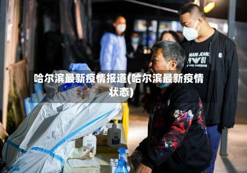 哈尔滨最新疫情报道(哈尔滨最新疫情状态)