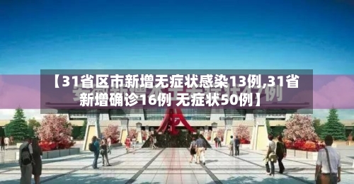 【31省区市新增无症状感染13例,31省新增确诊16例 无症状50例】-第3张图片