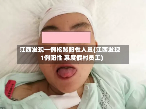 江西发现一例核酸阳性人员(江西发现1例阳性 系度假村员工)-第2张图片