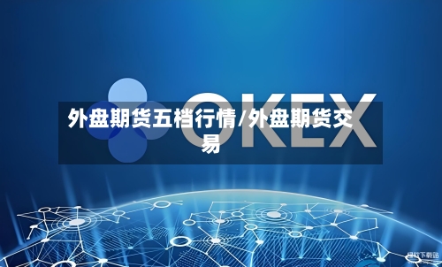外盘期货五档行情/外盘期货交易-第1张图片
