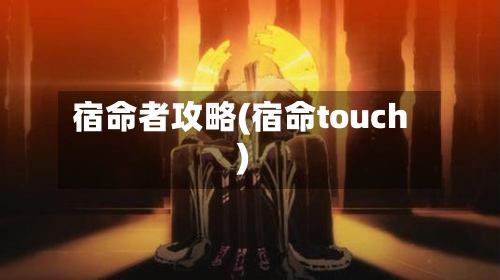 宿命者攻略(宿命touch)-第3张图片