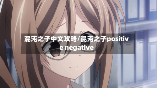 混沌之子中文攻略/混沌之子positive negative