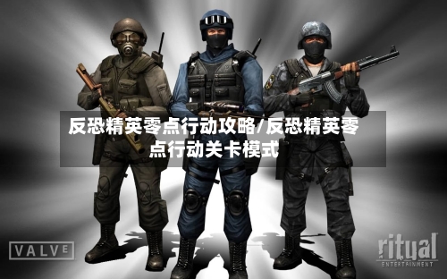 反恐精英零点行动攻略/反恐精英零点行动关卡模式