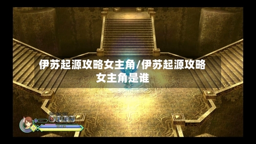 伊苏起源攻略女主角/伊苏起源攻略女主角是谁