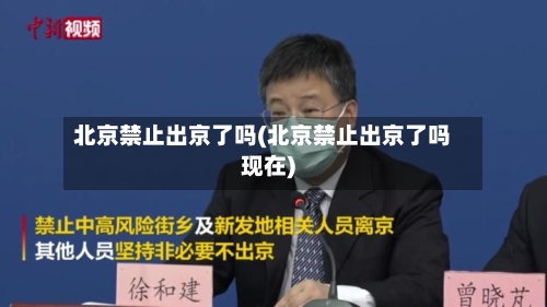 北京禁止出京了吗(北京禁止出京了吗现在)-第1张图片
