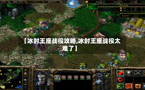 【冰封王座战役攻略,冰封王座战役太难了】