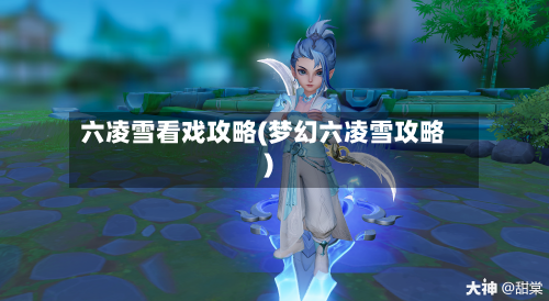 六凌雪看戏攻略(梦幻六凌雪攻略)-第1张图片