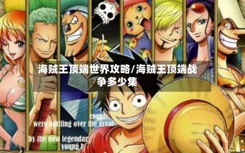 海贼王顶端世界攻略/海贼王顶端战争多少集-第1张图片