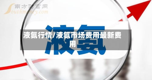 液氨行情/液氨市场费用最新费用-第1张图片