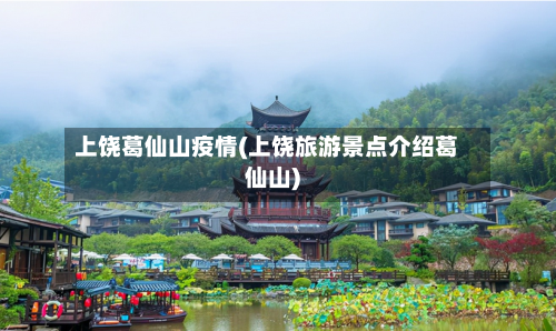 上饶葛仙山疫情(上饶旅游景点介绍葛仙山)