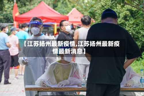 【江苏扬州最新疫情,江苏扬州最新疫情最新消息】-第2张图片