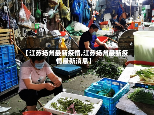 【江苏扬州最新疫情,江苏扬州最新疫情最新消息】