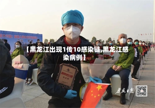 【黑龙江出现1传10感染链,黑龙江感染病例】-第2张图片