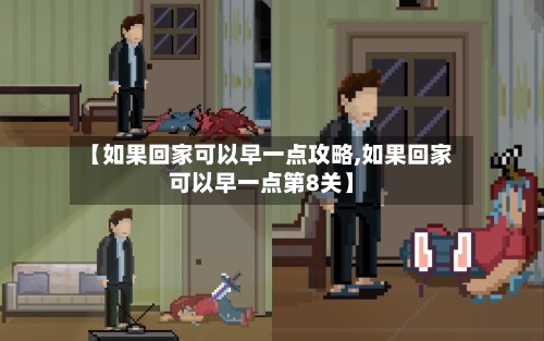 【如果回家可以早一点攻略,如果回家可以早一点第8关】-第3张图片