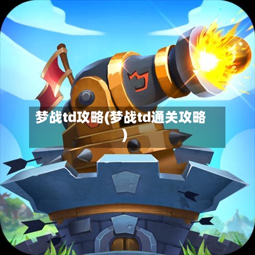 梦战td攻略(梦战td通关攻略)-第2张图片