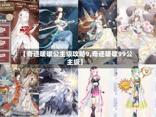 【奇迹暖暖公主级攻略9,奇迹暖暖99公主级】-第1张图片