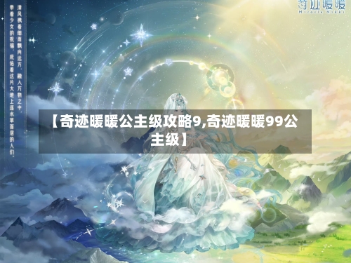 【奇迹暖暖公主级攻略9,奇迹暖暖99公主级】-第2张图片