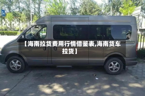 【海南拉货费用行情借鉴表,海南货车拉货】-第2张图片