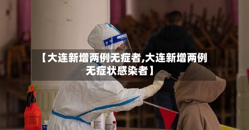 【大连新增两例无症者,大连新增两例无症状感染者】