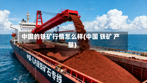 中国的铁矿行情怎么样(中国 铁矿 产量)