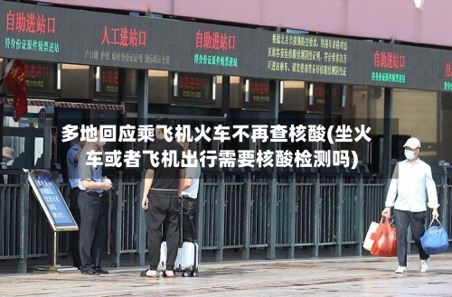 多地回应乘飞机火车不再查核酸(坐火车或者飞机出行需要核酸检测吗)-第3张图片